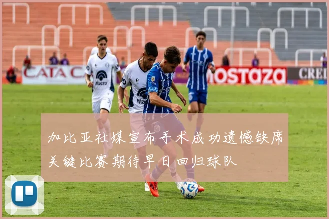 加比亚社媒宣布手术成功遗憾缺席关键比赛期待早日回归球队