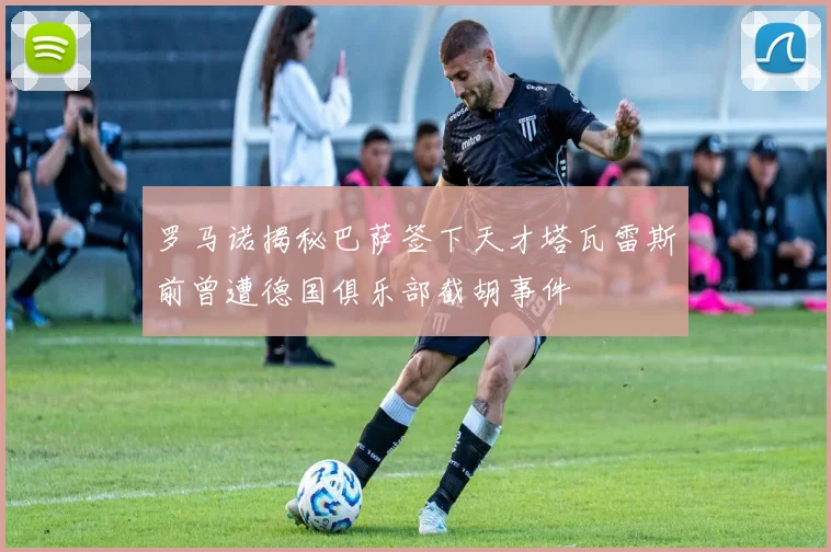 罗马诺揭秘巴萨签下天才塔瓦雷斯前曾遭德国俱乐部截胡事件