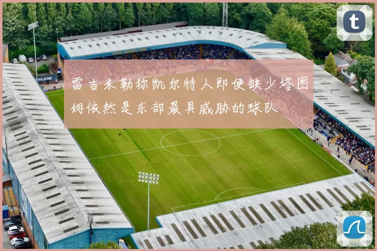 雷吉米勒称凯尔特人即便缺少塔图姆依然是东部最具威胁的球队