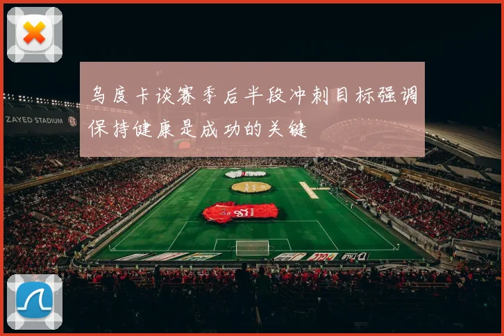 乌度卡谈赛季后半段冲刺目标强调保持健康是成功的关键