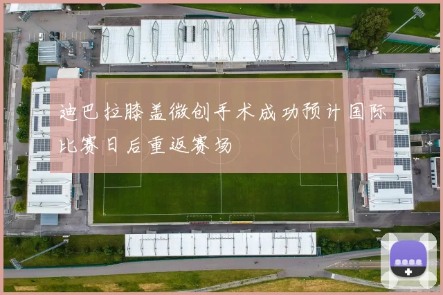 迪巴拉膝盖微创手术成功预计国际比赛日后重返赛场