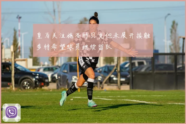 皇马关注施洛特贝克但未展开接触多特希望球员继续留队