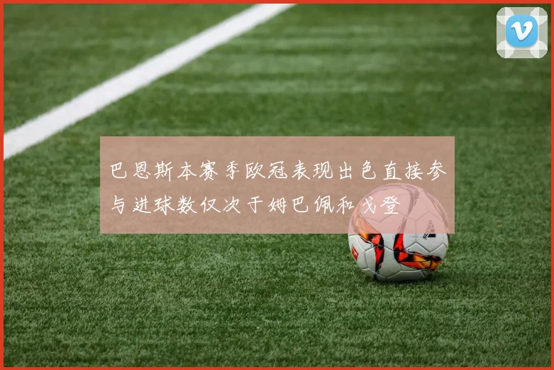 巴恩斯本赛季欧冠表现出色直接参与进球数仅次于姆巴佩和戈登