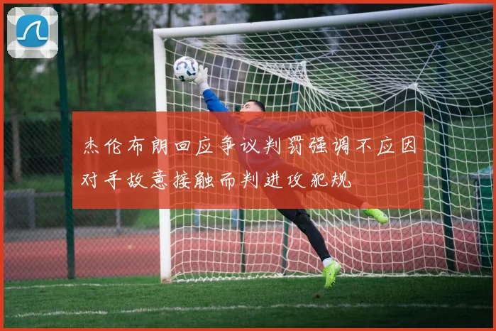 杰伦布朗回应争议判罚强调不应因对手故意接触而判进攻犯规