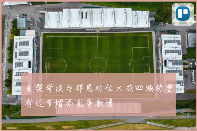 东契奇谈与邓恩对位火花四溅称曾有过节增添竞争激情
