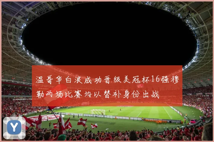 温哥华白浪成功晋级美冠杯16强穆勒两场比赛均以替补身份出战