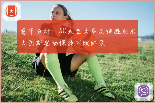 意甲分析：AC米兰力争反弹胜利尤文图斯客场保持不败纪录